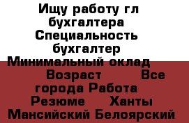 Ищу работу гл. бухгалтера › Специальность ­ бухгалтер › Минимальный оклад ­ 30 000 › Возраст ­ 41 - Все города Работа » Резюме   . Ханты-Мансийский,Белоярский г.